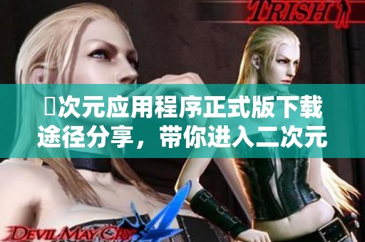 囧次元应用程序正式版下载途径分享，带你进入二次元精彩世界