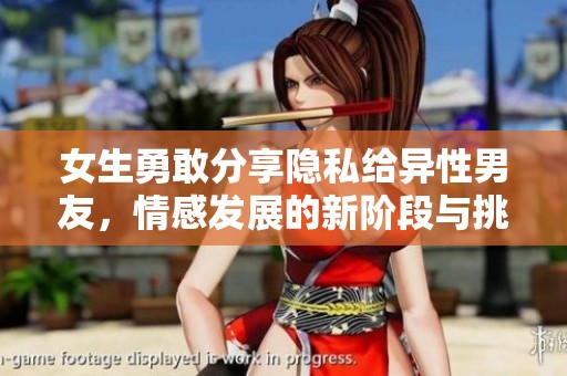 女生勇敢分享隐私给异性男友，情感发展的新阶段与挑战