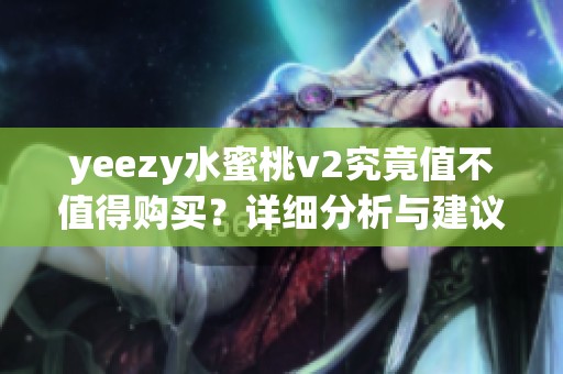 yeezy水蜜桃v2究竟值不值得购买？详细分析与建议请看这里！