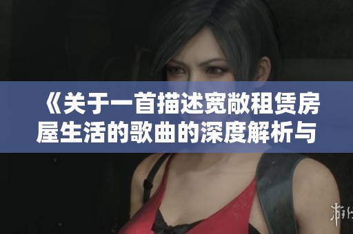 《关于一首描述宽敞租赁房屋生活的歌曲的深度解析与推荐》
