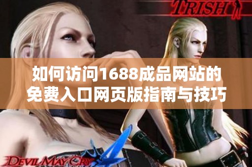 如何访问1688成品网站的免费入口网页版指南与技巧