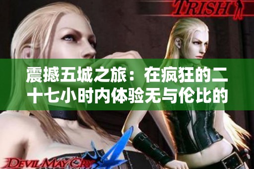 震撼五城之旅：在疯狂的二十七小时内体验无与伦比的精彩瞬间