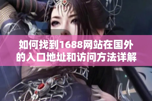 如何找到1688网站在国外的入口地址和访问方法详解