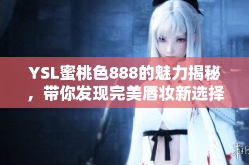 YSL蜜桃色888的魅力揭秘，带你发现完美唇妆新选择