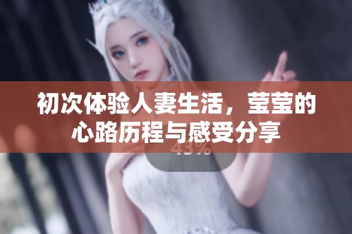 初次体验人妻生活，莹莹的心路历程与感受分享