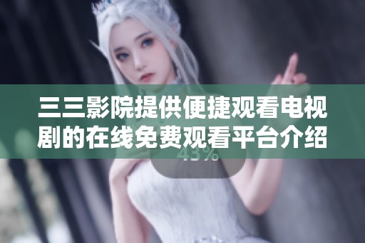 三三影院提供便捷观看电视剧的在线免费观看平台介绍