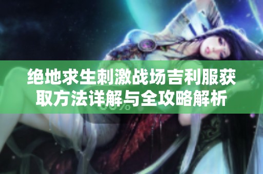 绝地求生刺激战场吉利服获取方法详解与全攻略解析
