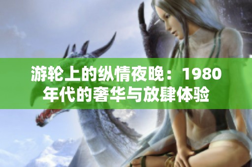 游轮上的纵情夜晚：1980年代的奢华与放肆体验