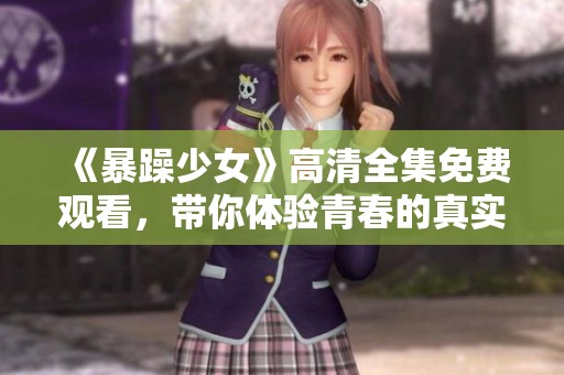 《暴躁少女》高清全集免费观看，带你体验青春的真实与热情