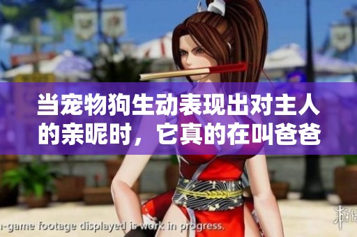 当宠物狗生动表现出对主人的亲昵时，它真的在叫爸爸吗