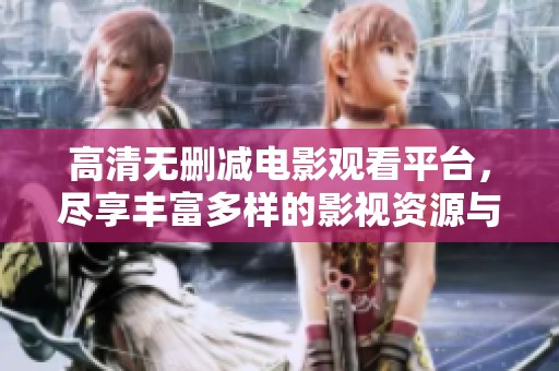 高清无删减电影观看平台，尽享丰富多样的影视资源与精彩内容