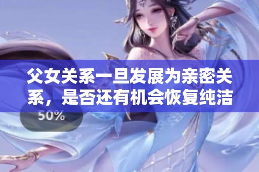 父女关系一旦发展为亲密关系，是否还有机会恢复纯洁的亲情呢