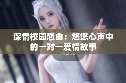 深情校园恋曲：悠悠心声中的一对一爱情故事