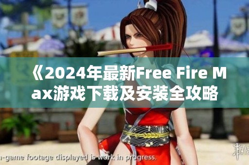 《2024年最新Free Fire Max游戏下载及安装全攻略》