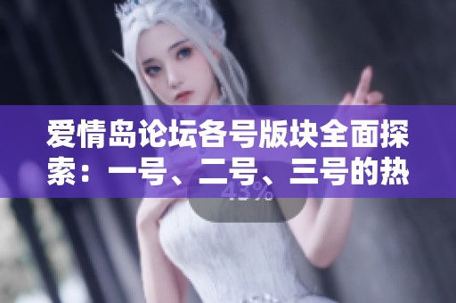 爱情岛论坛各号版块全面探索：一号、二号、三号的热点话题与互动交流体验