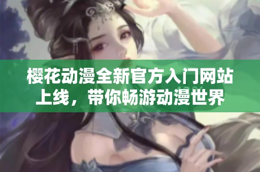 樱花动漫全新官方入门网站上线，带你畅游动漫世界