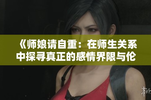《师娘请自重：在师生关系中探寻真正的感情界限与伦理》