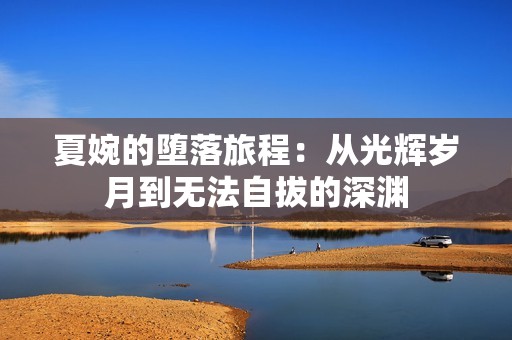 夏婉的堕落旅程：从光辉岁月到无法自拔的深渊