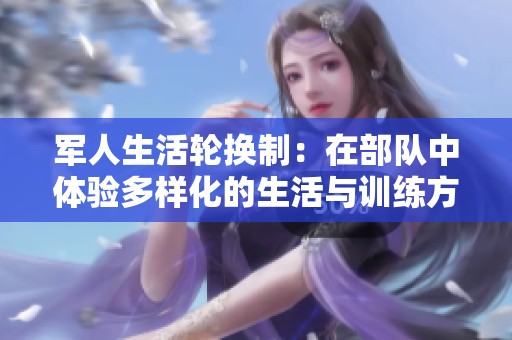 军人生活轮换制：在部队中体验多样化的生活与训练方式