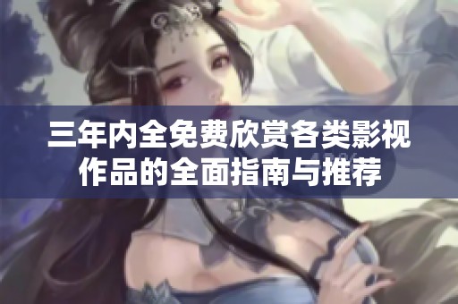 三年内全免费欣赏各类影视作品的全面指南与推荐