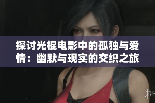 探讨光棍电影中的孤独与爱情：幽默与现实的交织之旅