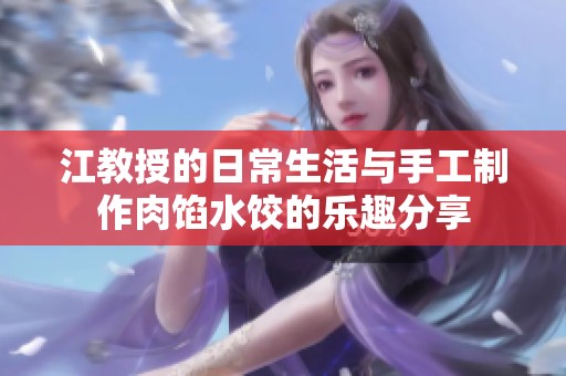 江教授的日常生活与手工制作肉馅水饺的乐趣分享