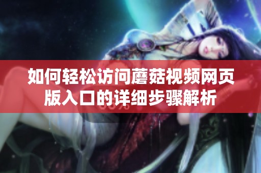 如何轻松访问蘑菇视频网页版入口的详细步骤解析