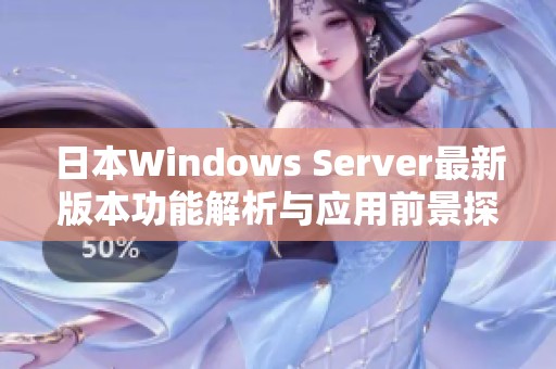 日本Windows Server最新版本功能解析与应用前景探讨