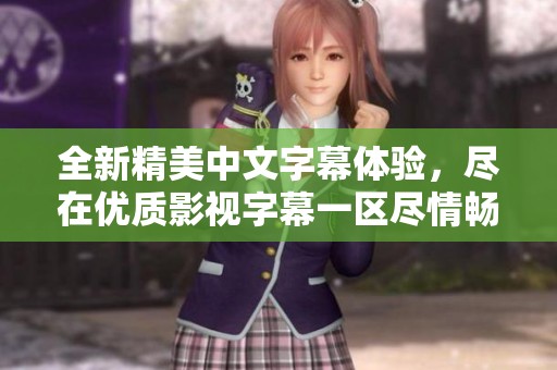 全新精美中文字幕体验，尽在优质影视字幕一区尽情畅享