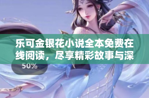 乐可金银花小说全本免费在线阅读，尽享精彩故事与深刻情感体验