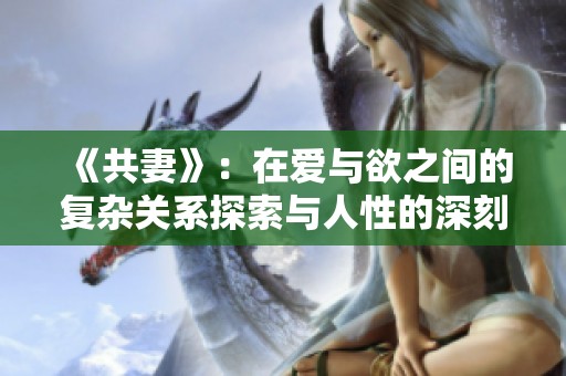 《共妻》：在爱与欲之间的复杂关系探索与人性的深刻思考
