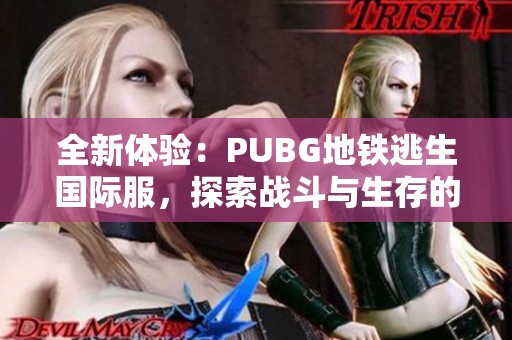全新体验：PUBG地铁逃生国际服，探索战斗与生存的极限挑战