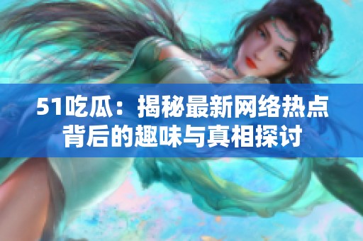 51吃瓜：揭秘最新网络热点背后的趣味与真相探讨