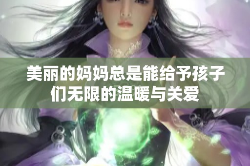 美丽的妈妈总是能给予孩子们无限的温暖与关爱