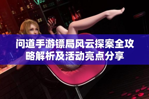 问道手游镖局风云探案全攻略解析及活动亮点分享