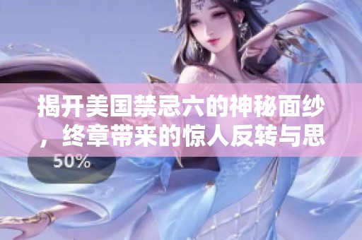 揭开美国禁忌六的神秘面纱，终章带来的惊人反转与思考