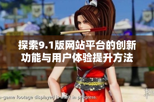 探索9.1版网站平台的创新功能与用户体验提升方法