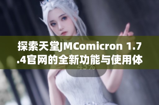 探索天堂JMComicron 1.7.4官网的全新功能与使用体验