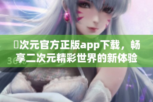 囧次元官方正版app下载，畅享二次元精彩世界的新体验