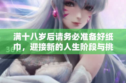 满十八岁后请务必准备好纸巾，迎接新的人生阶段与挑战