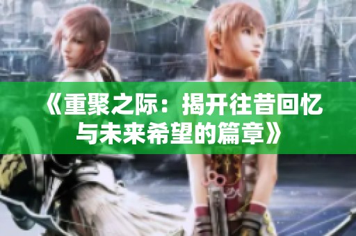 《重聚之际：揭开往昔回忆与未来希望的篇章》