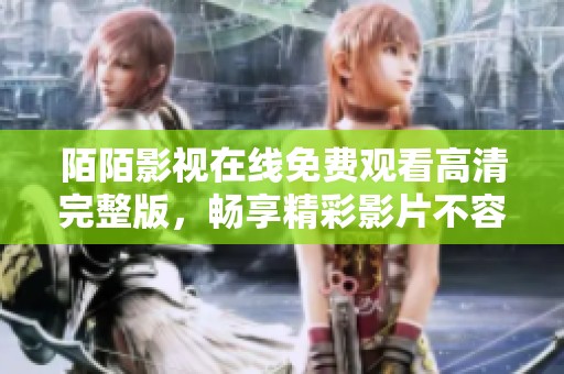 陌陌影视在线免费观看高清完整版，畅享精彩影片不容错过