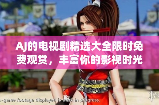 AJ的电视剧精选大全限时免费观赏，丰富你的影视时光