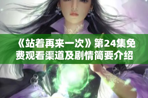 《站着再来一次》第24集免费观看渠道及剧情简要介绍