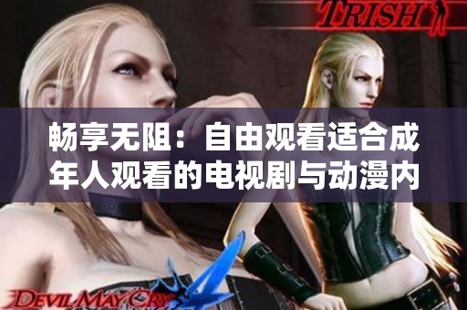 畅享无阻：自由观看适合成年人观看的电视剧与动漫内容
