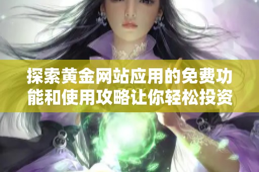 探索黄金网站应用的免费功能和使用攻略让你轻松投资黄金市场