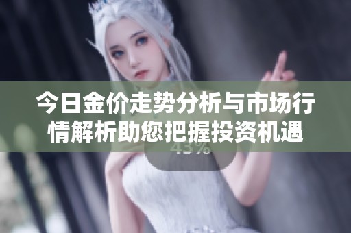 今日金价走势分析与市场行情解析助您把握投资机遇