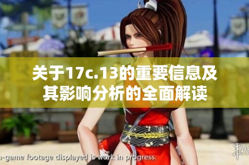 关于17c.13的重要信息及其影响分析的全面解读