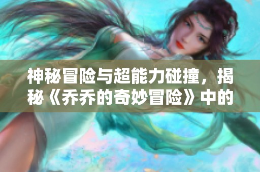 神秘冒险与超能力碰撞，揭秘《乔乔的奇妙冒险》中的奇幻世界与角色魅力