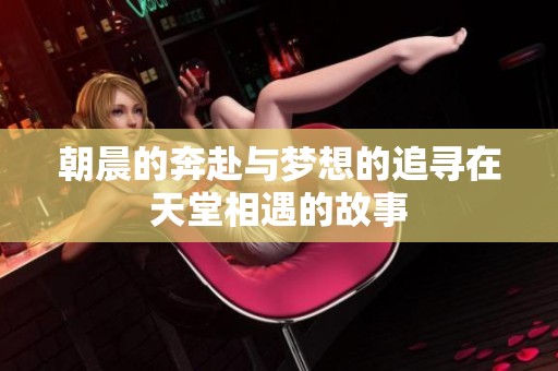 朝晨的奔赴与梦想的追寻在天堂相遇的故事